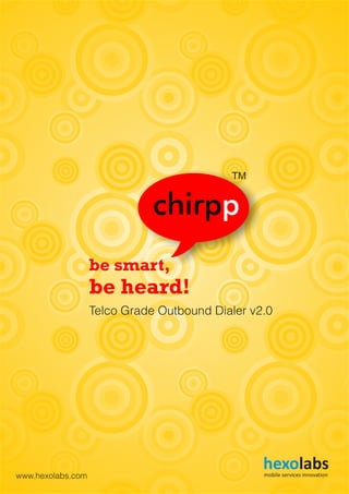 be smart,
be heard!
chirpp
TM
Telco Grade Outbound Dialer v2.0
hexolabsmobile services innovationwww.hexolabs.com
 