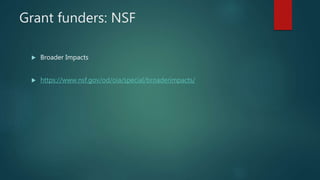 Grant funders: NSF
 Broader Impacts
 https://www.nsf.gov/od/oia/special/broaderimpacts/
 