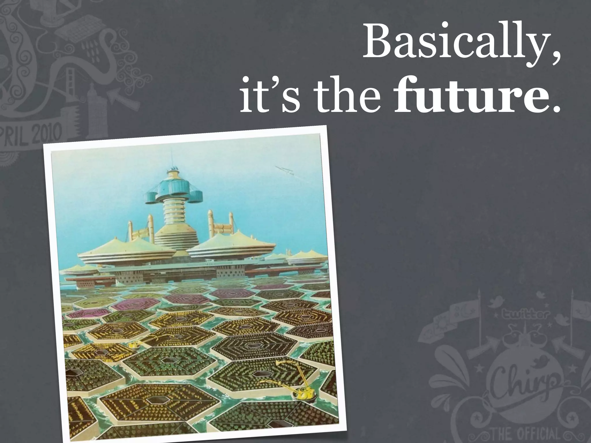 Basically,
it’s the future.
 