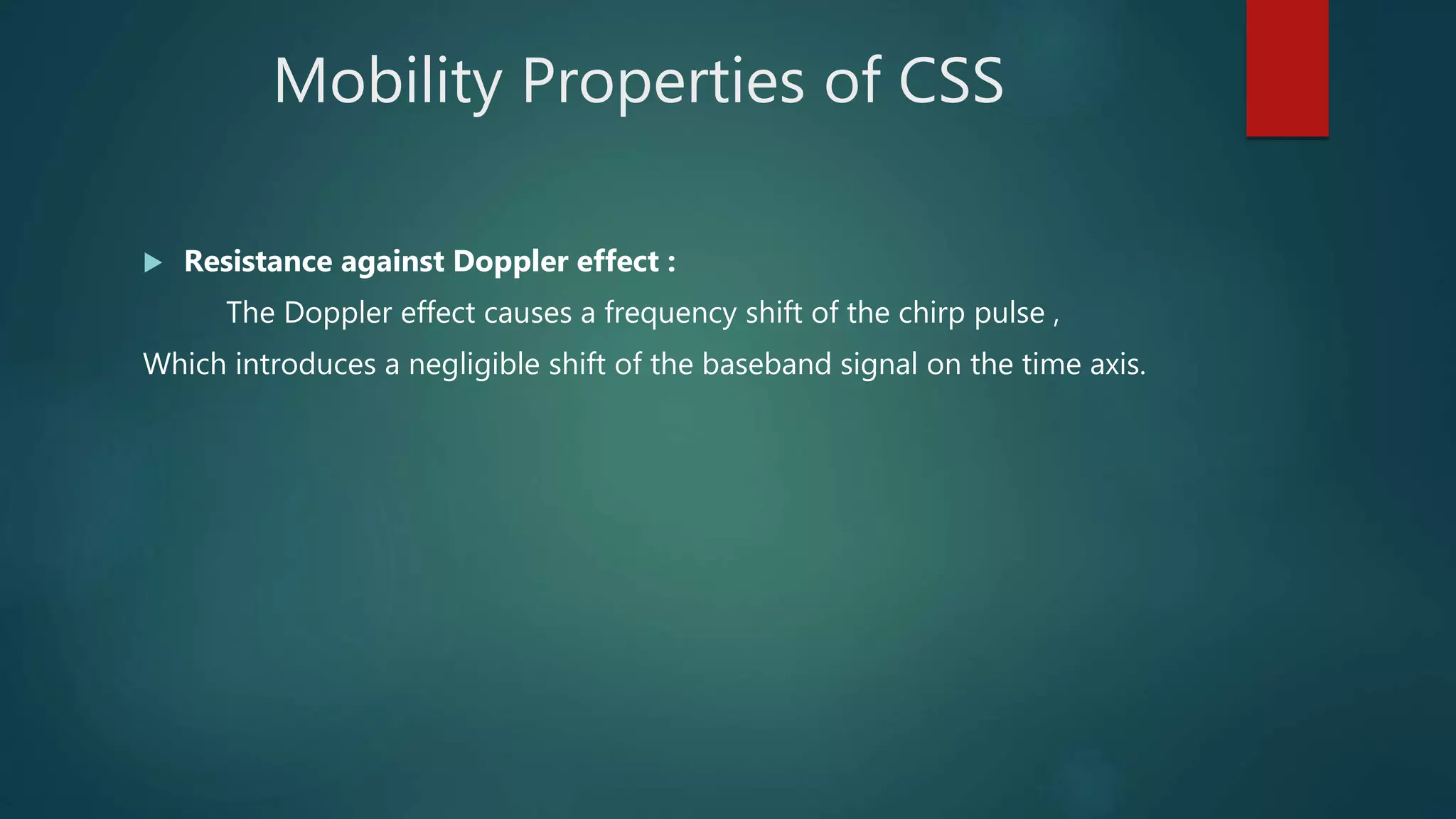 Mobility Properties of CSS
 Resistance against Doppler effect :
The Doppler effect causes a frequency shift of the chirp pulse ,
Which introduces a negligible shift of the baseband signal on the time axis.
 