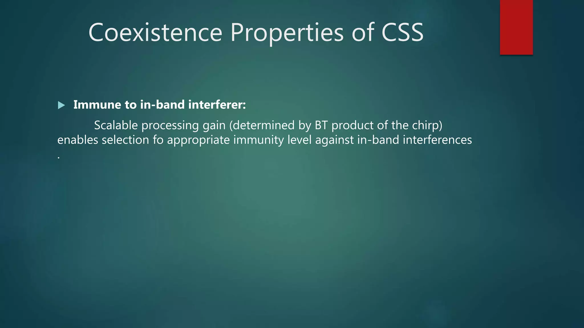 Coexistence Properties of CSS
 Immune to in-band interferer:
Scalable processing gain (determined by BT product of the chirp)
enables selection fo appropriate immunity level against in-band interferences
.
 