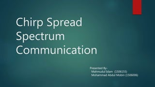 Chirp Spread
Spectrum
Communication
Presented By-
Mahmudul Islam (1506155)
Mohammad Abdul Mobin (1506006)
 