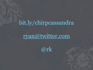 bit.ly/chirpcassandra

 ryan@twitter.com

        @rk
 