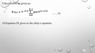 9.So,(vii)will be given as,
…….Ix
10.Equation IX gives us the chirp z equation.
 