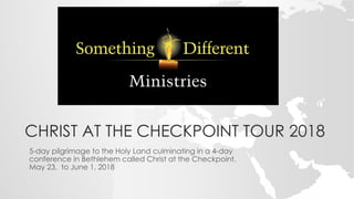 CHRIST AT THE CHECKPOINT TOUR 2018
5-day pilgrimage to the Holy Land culminating in a 4-day
conference in Bethlehem called Christ at the Checkpoint.
May 23, to June 1, 2018
 
