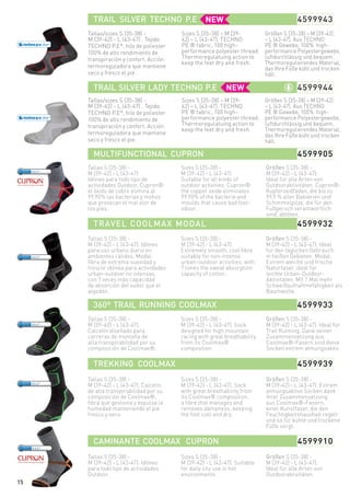 Tallas/sizes S (35-38) -
M (39-42) - L (43-47) . Tejido
Techno p.e®
, hilo de poliester
100% de alto rendimiento de
transpiración y confort. Acción
termoreguladora que mantiene
seco y fresco el pie.
Sizes S [35-38] – M [39-
42] – L [43-47]. TECHNO
PE ® fabric, 100 high-
performance polyester thread.
Thermoregulatuing action to
keep the feet dry and fresh.
Größen S [35-38] – M [39-42]
– L [43-47]. Aus TECHNO
PE ® Gewebe, 100% high-
performance Polyestergewebe,
luftdurchlässig und bequem.
Thermoregulierendes Material,
das Ihre Füße kühl und trocken
hält.
TRAIL SILVER TECHNO P.E 4599943
MULTIFUNCTIONAL CUPRON 4599905
360º TRAIL RUNNING COOLMAX 4599933
TREKKING COOLMAX 4599939
CAMINANTE COOLMAX CUPRON 4599910
TRAVEL COOLMAX MODAL 4599932
TRAIL SILVER LADY TECHNO P.E 4599944
Tallas S (35-38) -
M (39-42) - L (43-47)
Idóneo para todo tipo de
actividades Outdoor. Cupron®:
el óxido de cobre elimina al
99.90% las bacterias y mohos
que provocan el mal olor de
los pies.
Sizes S (35-38) -
M (39-42) - L (43-47)
Suitable for all kinds of
outdoor activities. Cupron®:
the copper oxide eliminates
99.90% of the bacteria and
moulds that cause bad foot-
odour.
Größen S (35-38) -
M (39-42) - L (43-47).
Ideal für alle Arten von
Outdooraktivitäten. Cupron®:
Kupferoxidfäden, die bis zu
99,9 % aller Bakterien und
Schimmelpilze, die für den
Fußgeruch verantwortlich
sind, abtöten.
Tallas S (35-38) -
M (39-42) - L (43-47). Idóneo
para uso urbano diario en
ambientes cálidos. Modal:
fibra de extrema suavidad y
frescor idónea para actividades
urban-outdoor no intensas,
con 7 veces más capacidad
de absorción del sudor que el
algodón.
Sizes S (35-38) -
M (39-42) - L (43-47).
Extremely smooth, cool fibre
suitable for non-intense
urban-outdoor activities, with
7 times the sweat absorption
capacity of cotton.
Größen S (35-38) -
M (39-42) - L (43-47). Ideal
für den täglichen Gebrauch
in heißen Gebieten. Modal:
Extrem weiche und frische
Naturfaser, ideal für
leichte Urban-Outdoor-
Aktivitäten. Mit 7 Mal mehr
Schweißaufnahmefähigkeit als
Baumwolle.
Tallas S (35-38) -
M (39-42) - L (43-47).
Calcetín diseñado para
carreras de montaña de
alta transpirabilidad por su
composición de Coolmax®.
Sizes S (35-38) -
M (39-42) - L (43-47). Sock
designed for high mountain
racing with great breathability
from its Coolmax®
composition.
Größen S (35-38) -
M (39-42) - L (43-47). Ideal für
Trail Running. Dank seiner
Zusammensetzung aus
Coolmax®-Fasern sind diese
Socken extrem atmungsaktiv.
Tallas S (35-38) -
M (39-42) - L (43-47). Calcetín
de alta transpirabilidad por su
composición de Coolmax®,
fibra que gestiona y expulsa la
humedad manteniendo el pie
fresco y seco.
Sizes S (35-38) -
M (39-42) - L (43-47). Sock
with great breathability from
its Coolmax® composition,
a fibre that manages and
removes dampness, keeping
the foot cool and dry.
Größen S (35-38) -
M (39-42) - L (43-47). Extrem
atmungsaktive Socken dank
ihrer Zusammensetzung
aus Coolmax®-Fasern,
einer Kunstfaser, die den
Feuchtigkeitshaushalt regelt
und so für kühle und trockene
Füße sorgt.
Tallas S (35-38) -
M (39-42) - L (43-47). Idóneo
para todo tipo de actividades
Outdoor.
Sizes S (35-38) -
M (39-42) - L (43-47). Suitable
for daily city use in hot
environments
Größen S (35-38) -
M (39-42) - L (43-47).
Ideal für alle Arten von
Outdooraktivitäten.
15
Tallas/sizes S (35-38) -
M (39-42) - L (43-47) . Tejido
Techno p.e®
, hilo de poliester
100% de alto rendimiento de
transpiración y confort. Acción
termoreguladora que mantiene
seco y fresco el pie.
Sizes S [35-38] – M [39-
42] – L [43-47]. TECHNO
PE ® fabric, 100 high-
performance polyester thread.
Thermoregulatuing action to
keep the feet dry and fresh.
Größen S [35-38] – M [39-42]
– L [43-47]. Aus TECHNO
PE ® Gewebe, 100% high-
performance Polyestergewebe,
luftdurchlässig und bequem.
Thermoregulierendes Material,
das Ihre Füße kühl und trocken
hält.
 