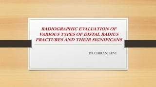 RADIOGRAPHIC EVALUATION OF
VARIOUS TYPES OF DISTAL RADIUS
FRACTURES AND THEIR SIGNIFICANS
DR CHIRANJEEVI
 