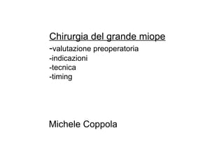 Chirurgia del grande miope
-valutazione preoperatoria
-indicazioni
-tecnica
-timing




Michele Coppola
 