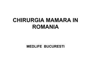 CHIRURGIA MAMARA IN
ROMANIA
MEDLIFE BUCURESTI
 