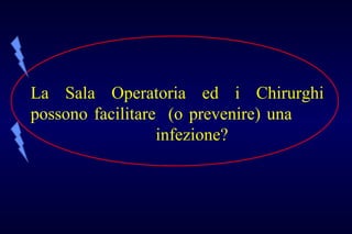 La Sala Operatoria ed i Chirurghi
possono facilitare (o prevenire) una
infezione?
 