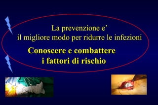 La prevenzione e’
il migliore modo per ridurre le infezioni
Conoscere e combattereConoscere e combattere
i fattori di rischioi fattori di rischio
 