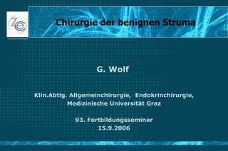 Chirurgie der benignen Struma  G. Wolf  Klin.Abtlg. Allgemeinchirurgie,  Endokrinchirurgie, Medizinische Universität Graz 93. Fortbildungsseminar 15.9.2006 