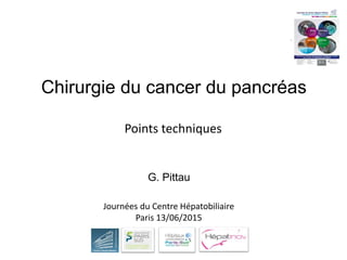 Chirurgie du cancer du pancréas
G. Pittau
Points techniques
Journées du Centre Hépatobiliaire
Paris 13/06/2015
 
