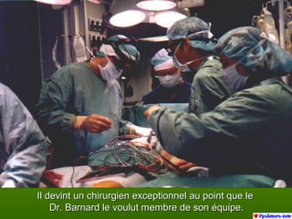 Il devint un chirurgien exceptionnel au point que leIl devint un chirurgien exceptionnel au point que le
Dr. Barnard le voulut membre de son équipe.Dr. Barnard le voulut membre de son équipe.
 