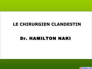 Dr. HAMILTON NAKIDr. HAMILTON NAKI
LE CHIRURGIEN CLANDESTINLE CHIRURGIEN CLANDESTIN
 