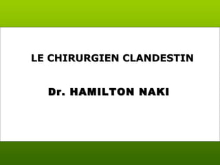 Dr. HAMILTON NAKIDr. HAMILTON NAKI
LE CHIRURGIEN CLANDESTINLE CHIRURGIEN CLANDESTIN
 