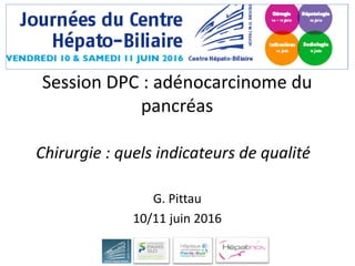 G. Pittau
10/11 juin 2016
Chirurgie : quels indicateurs de qualité
Session DPC : adénocarcinome du
pancréas
 
