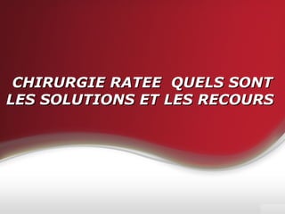 CHIRURGIE RATEE QUELS SONTCHIRURGIE RATEE QUELS SONT
LES SOLUTIONS ET LES RECOURSLES SOLUTIONS ET LES RECOURS
 