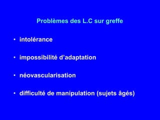 Problèmes des L.C sur greffeintoléranceimpossibilité d’adaptationnéovascularisationdifficulté de manipulation (sujets âgés)