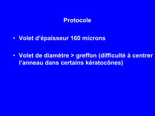 ProtocoleVolet d’épaisseur 160 micronsVolet de diamètre > greffon (difficulté à centrerl’anneaudanscertainskératocônes)