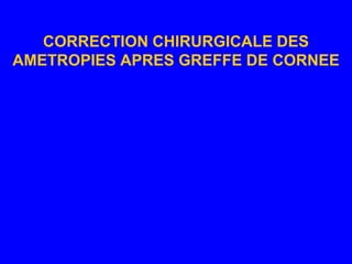 CORRECTION CHIRURGICALE DES AMETROPIES APRES GREFFE DE CORNEE 