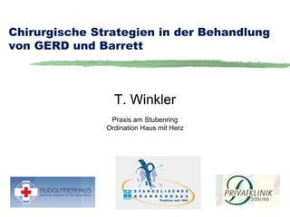 Chirurgische Strategien in der Behandlung 
von GERD und Barrett 
T. Winkler 
Praxis am Stubenring 
Ordination Haus mit Herz 
 