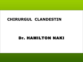 Dr. HAMILTON NAKIDr. HAMILTON NAKI
CHIRURGUL CLANDESTINCHIRURGUL CLANDESTIN
 