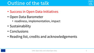 •  Success in Open Data Initiatives
•  Open Data Barometer
•  readiness, implementation, impact
•  Sustainability
•  Conclusions
•  Reading list, credits and acknowledgements

CHIS:	Open	Data	and	Linked	Open	Data	 3	
Outline of the talk
 