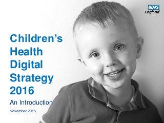 www.england.nhs.uk
Children’s
Health
Digital
Strategy
2016
An Introduction
November 2015
 