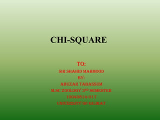 CHI-SQUARE

          To:
    Sir Shahid Mahmood
            By:
     Abuzar Tabassum
M.Sc Zoology 3rd semester
        10040814-017
   University Of Gujrat
 