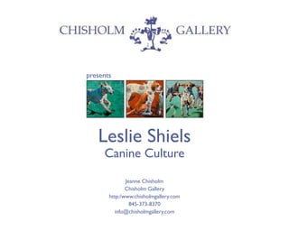 presents
Leslie Shiels
Canine Culture
Jeanne Chisholm
Chisholm Gallery
http:/www.chisholmgallery.com
845-373-8370
info@chisholmgallery.com
 