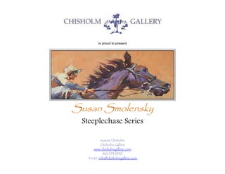 Is proud to present
Susan Smolensky
Steeplechase Series
Jeanne Chisholm
Chisholm Gallery
www.chisholmgallery.com
845.373.8370
Email: info@chisholmgallery.com
 