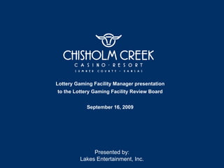 Lottery Gaming Facility Manager presentation
to the Lottery Gaming Facility Review Board


            September 16, 2009




              Presented by:
         Lakes Entertainment, Inc.
 
