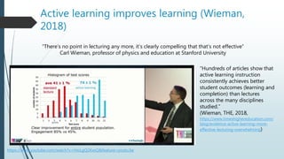 Active learning improves learning (Wieman,
2018)
https://www.youtube.com/watch?v=HioLgQ2KxsQ&feature=youtu.be
“There’s no ...