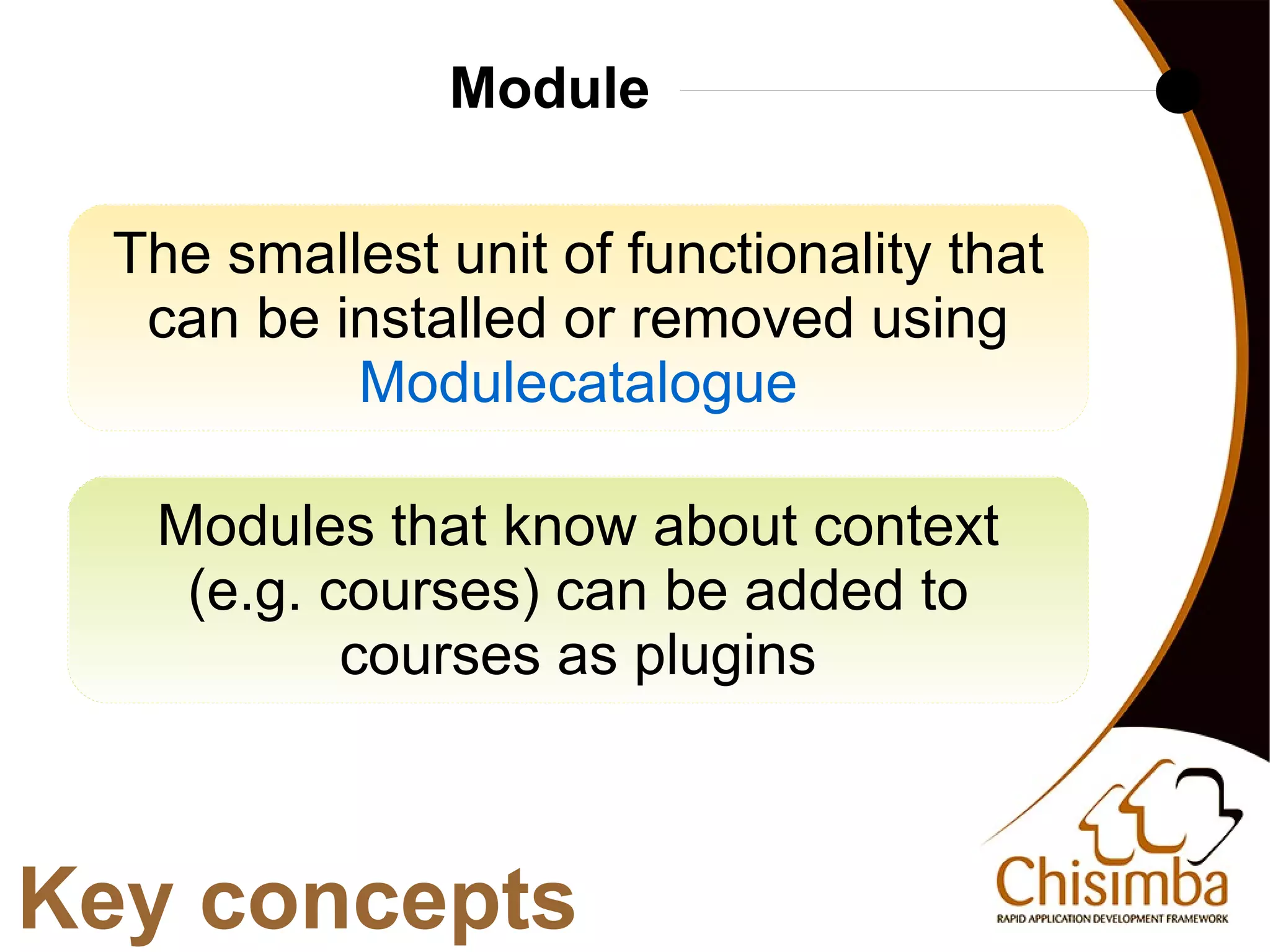 Module

     The smallest unit of functionality that
      can be installed or removed using
              Modulecatalogue

      Modules that know about context
       (e.g. courses) can be added to
              courses as plugins



Key concepts
                           
 