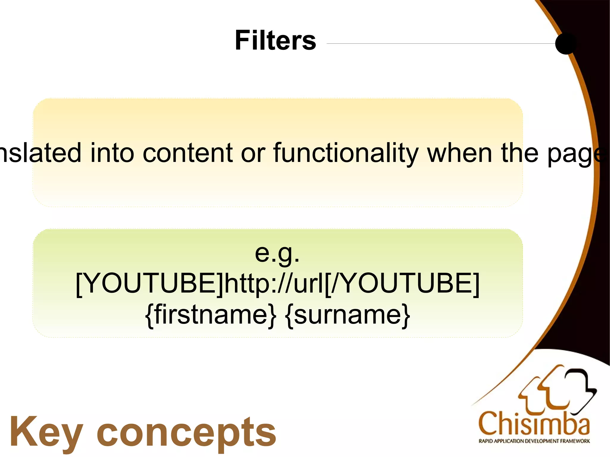 Filters



nslated into content or functionality when the page


                    e.g.
       [YOUTUBE]http://url[/YOUTUBE]
           {firstname} {surname}



 Key concepts
                          
 