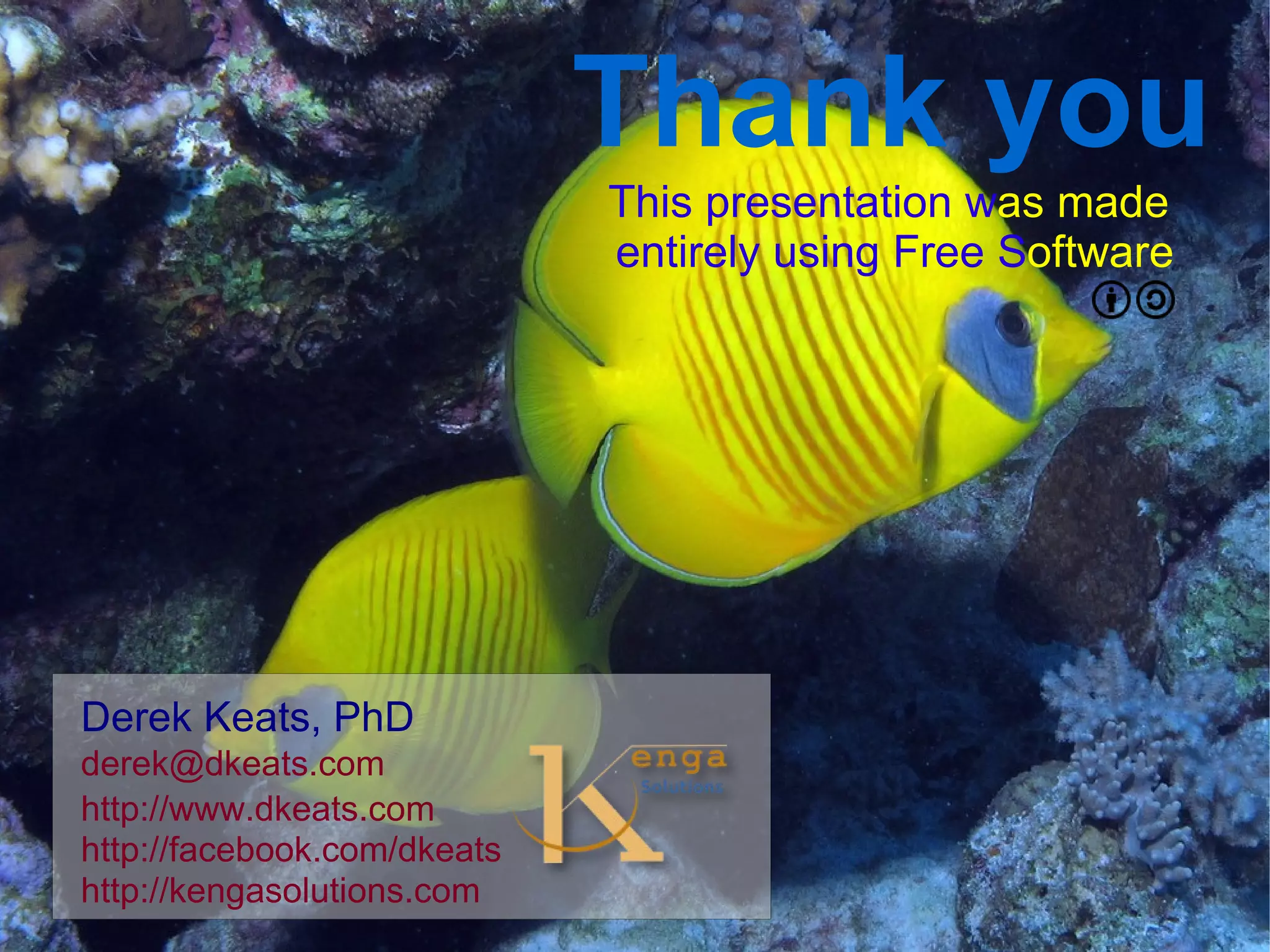 Thank you
                                 This presentation was made
                                 entirely using Free Software




    Derek Keats, PhD
    derek@dkeats.com
    http://www.dkeats.com
    http://facebook.com/dkeats
                                   
    http://kengasolutions.com
 
