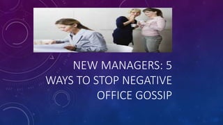 NEW MANAGERS: 5
WAYS TO STOP NEGATIVE
OFFICE GOSSIP
 
