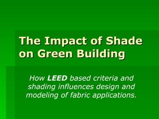 The Impact of Shade on Green Building How  LEED  based criteria and shading influences design and modeling of fabric applications. 
