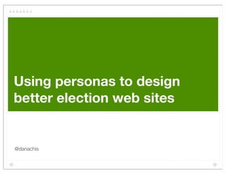 Using personas to design
better election web sites


@danachis
 