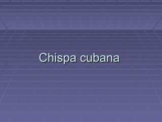 Chispa cubanaChispa cubana
 