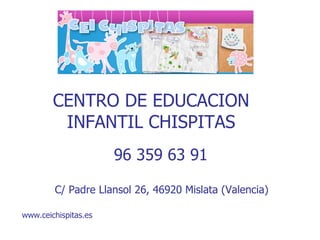 CENTRO DE EDUCACION INFANTIL CHISPITAS 96 359 63 91  C/ Padre Llansol 26, 46920 Mislata (Valencia)  www.ceichispitas.es 