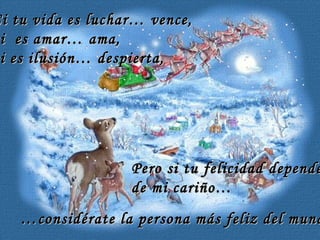 Si tu vida es luchar… vence, si  es amar… ama, si es ilusión… despierta, Pero si tu felicidad depende  de mi cariño… … considérate la persona más feliz del mundo. … 