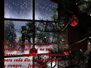 Para los buenos momentos… gratitud, para los no tan buenos…confianza y esperanza para cada día… una ilusión,  y siempre… felicidad.  … 
