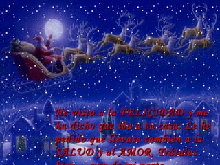 He visto a la FELICIDAD y me ha dicho que iba a tu casa. Le he pedido que llevase también a la SALUD y al AMOR. Trátalos bien… van de mi parte.  … 