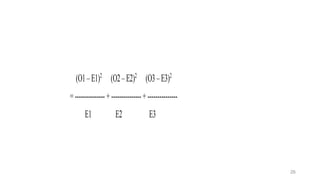 (O1–E1)2
(O2–E2)2
(O3–E3)2
(O4–E4)2
=---------------+---------------+--------------- +---------------
E1 E2 E3 E4
26
 