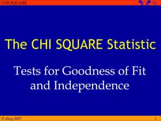 © aSup-2007
CHI SQUARE   
1
The CHI SQUARE Statistic
Tests for Goodness of Fit
and Independence
 