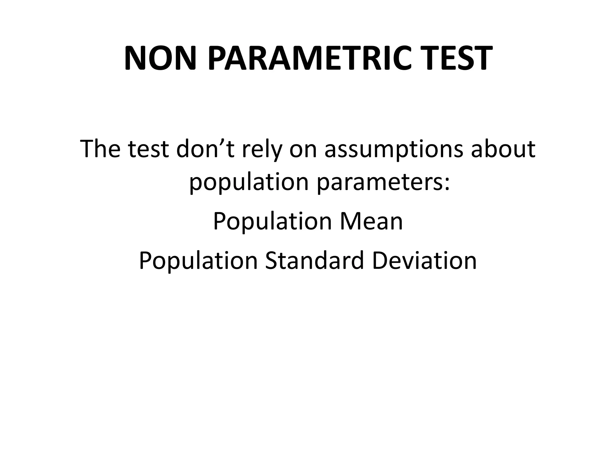 NON PARAMETRIC TEST
The test don’t rely on assumptions about
population parameters:
Population Mean
Population Standard Deviation
 