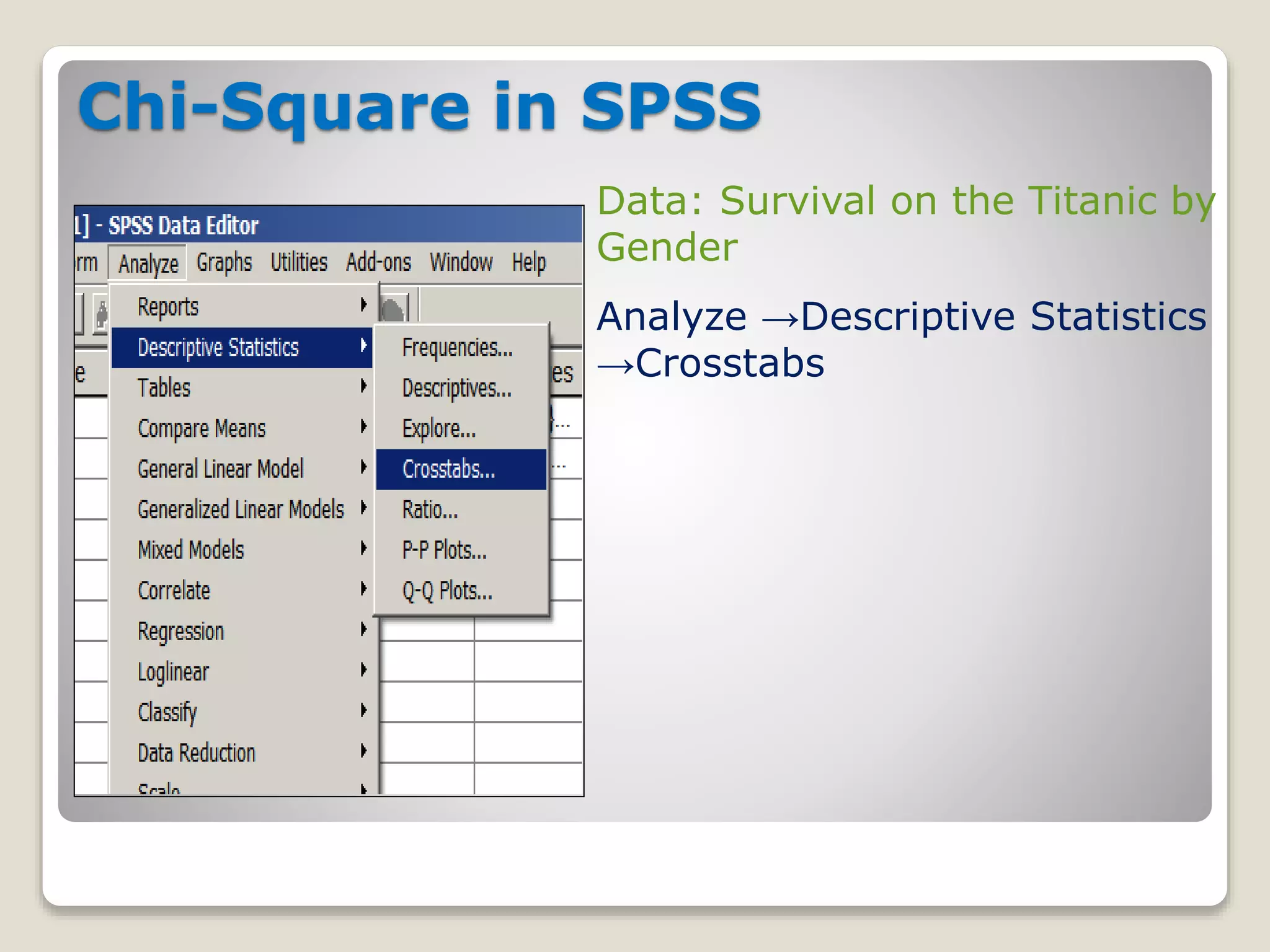 Chi-Square in SPSS
Data: Survival on the Titanic by
Gender
Analyze →Descriptive Statistics
→Crosstabs
 