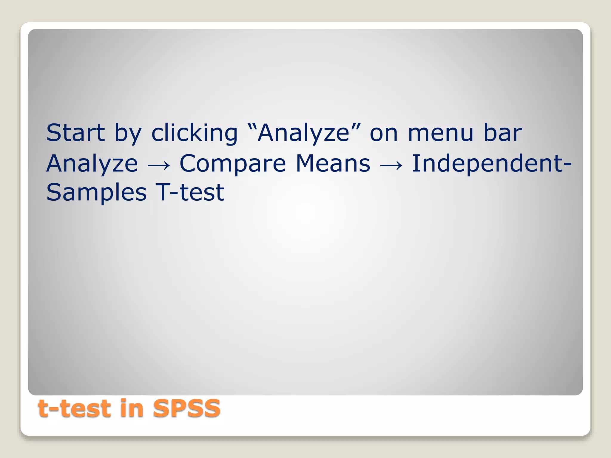 t-test in SPSS
Start by clicking “Analyze” on menu bar
Analyze → Compare Means → Independent-
Samples T-test
 